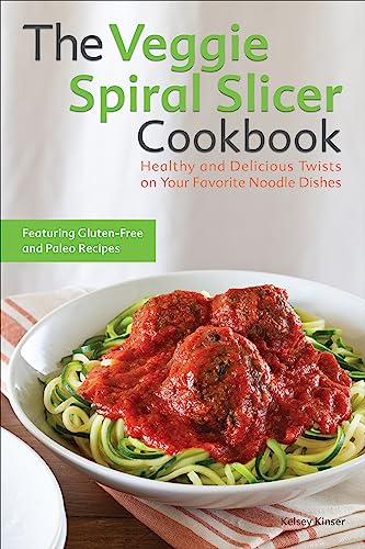 The Veggie Spiral Slicer Cookbook: Healthy and Delicious Twists on Your Favorite Noodle Dishes