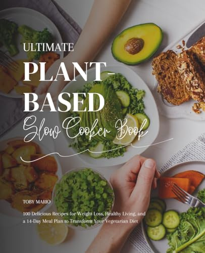 Ultimate Plant-Based Slow Cooker Book: 100 Delicious Recipes for Weight Loss, Healthy Living, and a 14-Day Meal Plan to Transform Your Vegetarian Diet