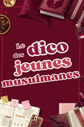 Le Dico des Jeunes Musulmanes: Un guide pensé comme un album de passage pour construire son identité de jeune femme musulmane en alignant sa foi et ses choix