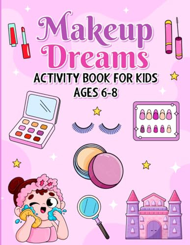 Makeup Dreams: Activity Book for Kids Ages 6-8: Play With Colors, Discover Your Creativity, and Take Your First Steps Into the World of Beauty Through Fun Activities for Young Girls