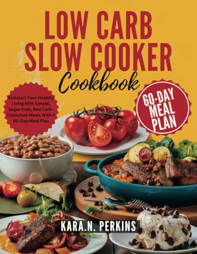 LOW CARB SLOW COOKER COOKBOOK: Kickstart Your Healthy Living With Simple, Sugar-Free, And Carb-Conscious Meals With A 60-Day Meal Plan