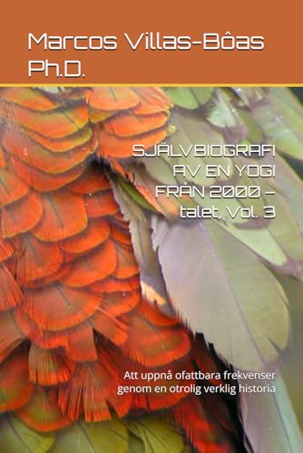 SJÄLVBIOGRAFI AV EN YOGI FRÅN 2000 – talet, Vol. 3: Att uppnå ofattbara frekvenser genom en otrolig verklig historia