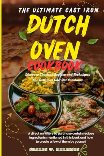 The Ultimate Cast Iron Dutch Oven Cookbook: Discover Timeless Recipes and Techniques for Delicious One-Pot Creations