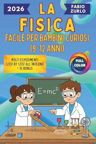 La Fisica facile per bambini curiosi (9-12 anni): Scopri, Sperimenta, Capisci! Il metodo divertente e chiaro per imparare con esperimenti reali ispirati alla vita di tutti i giorni.