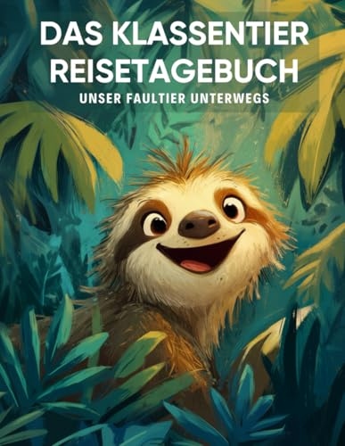 Das Klassentier Reisetagebuch: Unser Faultier unterwegs: Tagebuch und Erinnerungsbuch für die Faultierklasse in der Grundschule ab Klasse 1