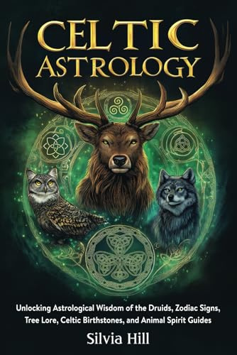 Celtic Astrology: Unlocking Astrological Wisdom of the Druids, Zodiac Signs, Tree Lore, Celtic Birthstones, and Animal Spirit Guides (Spiritual Practices)