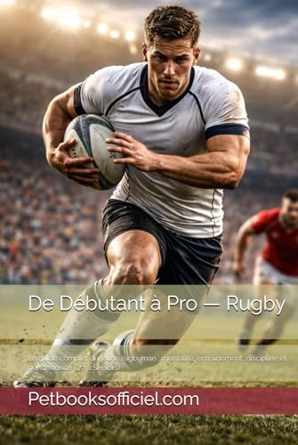 De Débutant à Pro — Rugby: Le guide complet du jeune rugbyman : mentalité, entraînement, discipline et performance (U7 à Seniors)