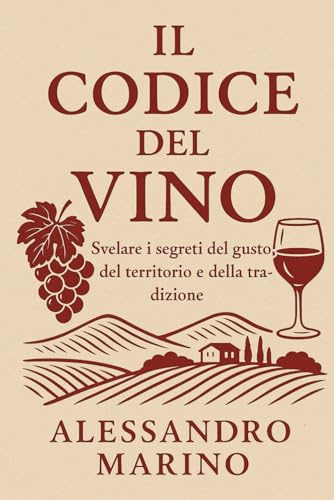 IL CODICE DEL VINO: SVELARE I SEGRETI DEL GUSTO DEL TERRITOTIO E DELLA TRADIZIONE Guida Essenziale per Degustare, Raccontare e Vendere il Vino con Successo