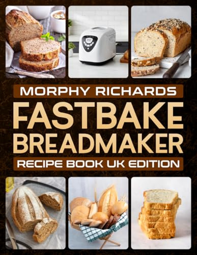 Morphy Richards Fastbake Breadmaker Recipe Book UK Edition: 80 Easy Breadmaker Recipes for Homemade Bread, Sourdough, Sweet, Savory, and Gluten-Free Loaves [Full Colour Edition]
