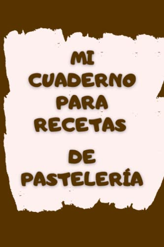 Mi Cuaderno para Recetas de Pastelería: Ahorra tiempo en la cocina con tu libreta de preparación de platos favoritos.