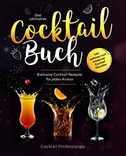 Das ultimative Cocktail Buch: Exklusive Cocktail Rezepte für jeden Anlass inkl. zeitloser und moderner Cocktail Klassiker