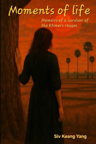 Moments of life, memoirs of a survival of the khmers rouges: A true story of survival during Cambodia's darkest hours