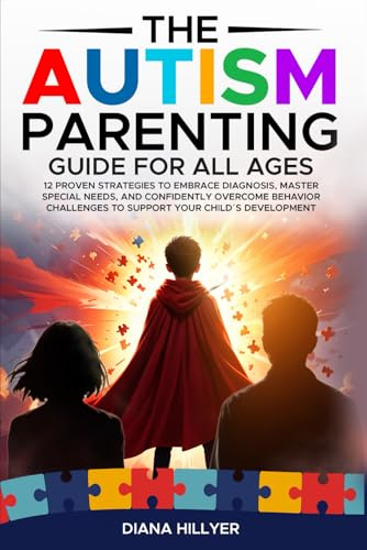 The Autism Parenting Guide For All Ages: 12 Proven Strategies to Embrace Diagnosis, Master Special Needs, and Confidently Overcome Behavior Challenges to Support Your Child´s Development