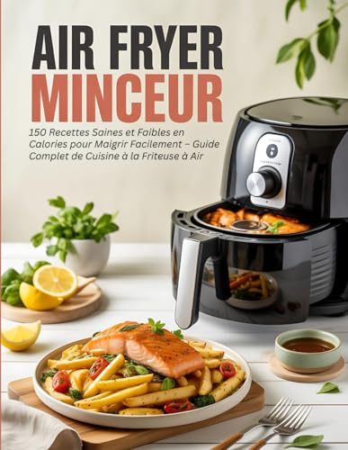 Air Fryer Minceur: 150 Recettes Saines et Faibles en Calories pour Maigrir Facilement – Guide Complet de Cuisine à la Friteuse à Air