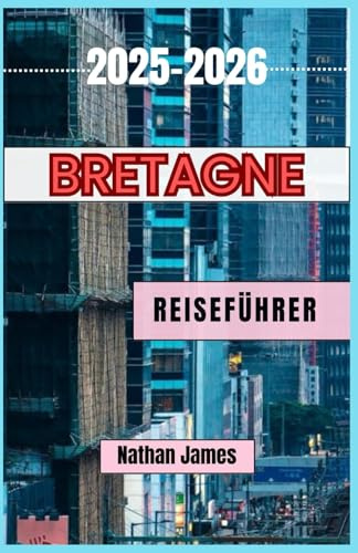 Bretagne REISEFÜHRER 2025-2026: Reisen entlang der wilden Küste Frankreichs, versteckter Dörfer und der keltischen Seele