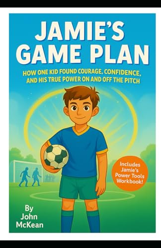 Jamie's Game Plan: How One Kid Found Courage, Confidence and His True Power On And Off The Pitch (Childrens Mindset Power Tools)