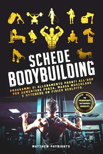 SCHEDE BODYBUILDING: Programmi di Allenamento Pronti All’Uso per Aumentare Forza, Massa Muscolare e Ottenere un Fisico Scolpito. (Allenamento, Fitness, Bodybuilding, Calisthenics, Nutrizione Vol. 7)