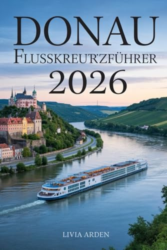 DONAU FLUSSKREUZFAHRTREISEFÜHRER 2026: Magische Städte, historische Ufer & unvergessliche Routen entlang Europas großer Wasserstraße