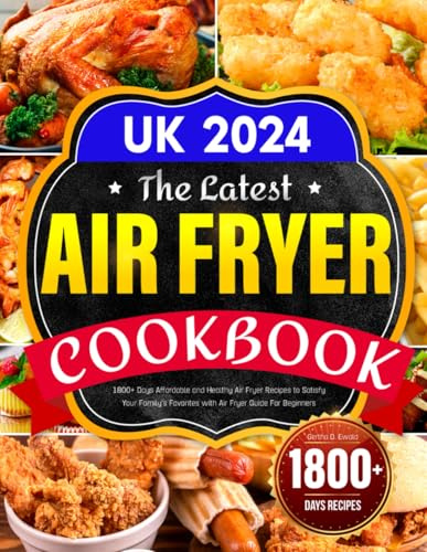 The Latest Air Fryer Cookbook UK 2024: 1800+ Days Affordable and Healthy Air Fryer Recipes to Satisfy Your Family's Favorites with Air Fryer Guide For Beginners