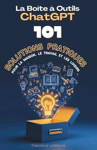 La Boîte à Outils ChatGPT: 101 solutions pratiques pour la maison, le travail et les loisirs