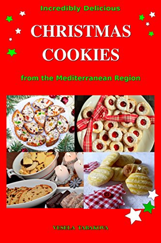 Incredibly Delicious Christmas Cookies from the Mediterranean Region: Simple Recipes for the Best Homemade Cookies, Cakes, Sweets and Christmas Treats (Healthy Cooking and Cookbooks Book 8)