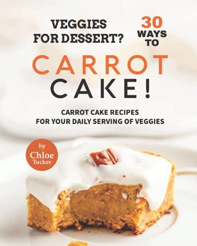 Veggies for Dessert? 30 Ways to Carrot Cake!: Carrot Cakes for Your Daily Serving of Veggies