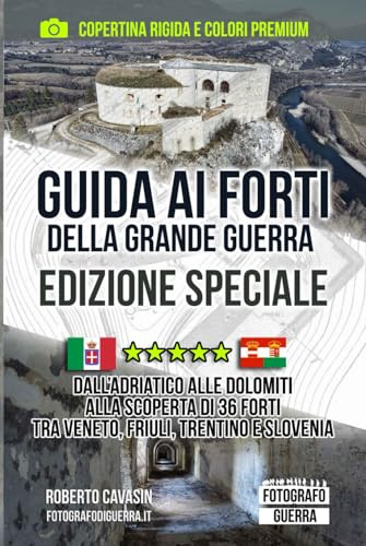 Guida ai Forti della Grande Guerra - Edizione Speciale: Alla Scoperta di 36 Forti tra il Veneto, il Friuli, Trentino e Slovenia (Gli Itinerari della ... scoperta di Trincee, Bunker e Postazioni)