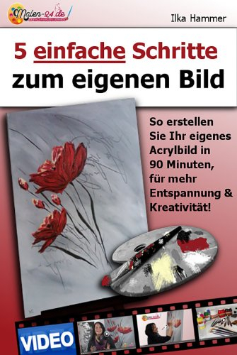 5 einfache Schritte zum eigenen Bild: So erstellen Sie Ihr eigenes Acrylbild in 90 Minuten, für mehr Entspannung und Kreativität! (Malen lernen mit Acryl, Acrylmalerei lernen 1)