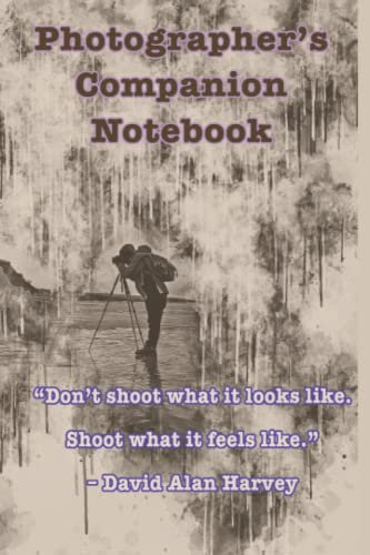Photographer's Companion Notebook-Cover Quote:“Don’t shoot what it looks like. Shoot what it feels like.”–David Alan Harvey: Photography ... cover , inspired by photographers’ quotes