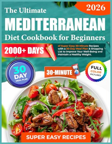 The Ultimate Mediterranean Diet Cookbook for Beginners: 2000+ Days of Super Easy 30-Minute Recipes with a 30-Day Meal Plan & Shopping List to Improve Your Well-Being and Maintain a Healthy Weight