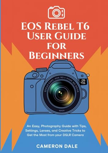 EOS Rebel T6 User Guide for Beginners: An Easy, Photography Guide with Tips, Settings, Lenses, and Creative Tricks to Get the Most from Your DSLR Camera (Canon DSLR Camera Guides for Beginners)