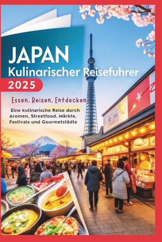 Japan Kulinarischer Reiseführer 2025: Essen, Reisen, Entdecken – Eine kulinarische Reise durch Aromen, Streetfood, Märkte, Festivals und Gourmetstädte