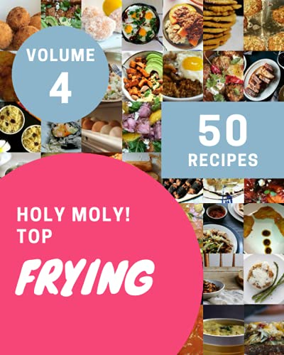 Holy Moly! Top 50 Frying Recipes Volume 4: A Frying Cookbook to Fall In Love With