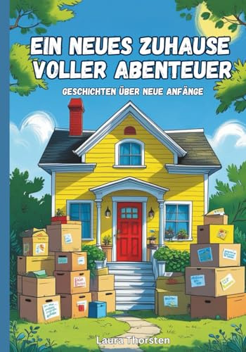 Ein neues Zuhause voller Abenteuer - Geschichten über neue Anfänge: Kurzgeschichten für Kinder über Umzug, Veränderung und neues Zuhause | Kinderbuch
