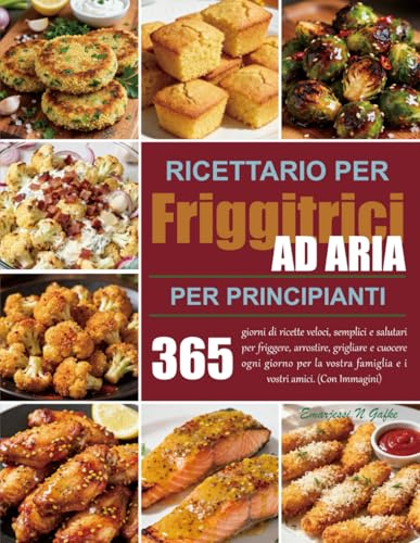 Ricettario per friggitrici ad aria per principianti: 365 giorni di ricette veloci, semplici e salutari per friggere, arrostire, grigliare e cuocere ... famiglia e i vostri amici. (Con Immagini)