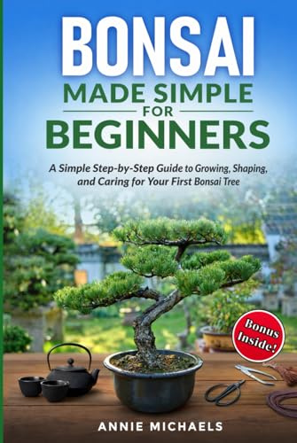 Bonsai Made Simple For Beginners: A Simple Step-by-Step Guide to Growing, Shaping and Caring for Your First Bonsai Tree