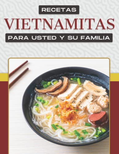 RECETAS VIETNAMITAS PARA USTED Y SU FAMILIA: Más de 50 apetitosas recetas muestran la amplia gama de platos de Vietnam