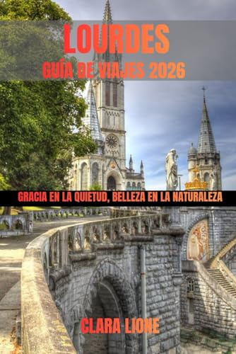 LOURDES GUÍA DE VIAJES 2026: GRACIA EN LA QUIETUD, BELLEZA EN LA NATURALEZA