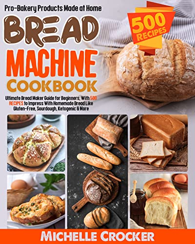 Bread Machine Cookbook: Pro Bakery Products Made at Home Ultimate Bread Maker Guide for Beginners, With 500 Recipes to Impress With Homemade Bread Like Gluten-Free, Sourdogh, Ketogenic & more