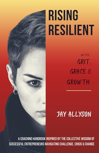 Rising Resilient with Grit, Grace & Growth: A Coaching Handbook Inspired by the Collective Wisdom of Successful Entrepreneurs Navigating Challenge, Crisis & Change