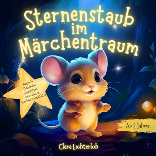 Sternenstaub im Märchentraum: Magische Gute Nacht Geschichten ab 2 Jahren zum Vorlesen, Kuscheln & Einschlafen