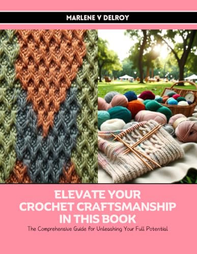 Elevate Your Crochet Craftsmanship in this Book: The Comprehensive Guide for Unleashing Your Full Potential