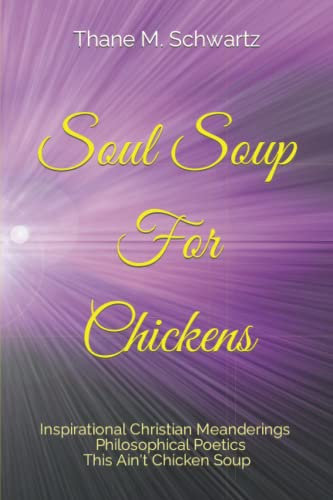 Soul Soup For Chickens: Inspirational Christian Meanderings Philosophical Poetics This Ain't Chicken Soup