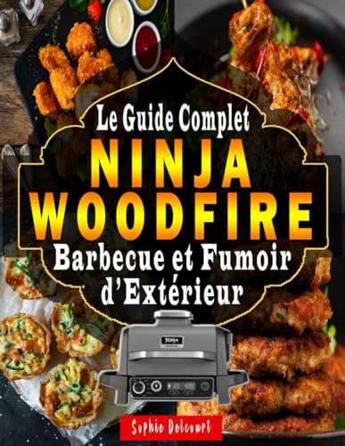 Ninja Woodfire – Le Guide Complet du Barbecue et Fumoir d’Extérieur: 200 Recettes Faciles + Mode d’Emploi Pas à Pas pour Maîtriser le Grill, le Fumoir, le Four, la Friteuse à Air et Plus Encore !