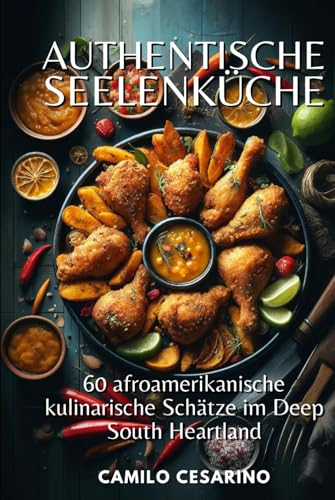Authentische Seelenküche: 60 afroamerikanische kulinarische Schätze im Deep South Heartland (Roh und ungefiltert)