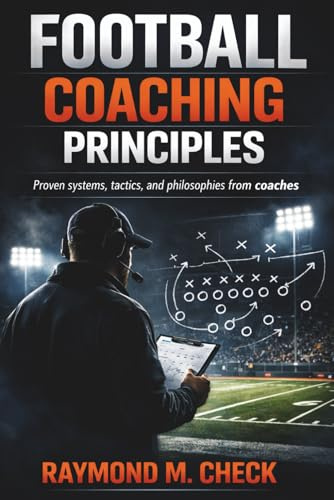 Football Coaching Principles: Proven systems tactics and philosophies from coaches