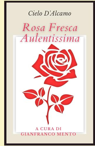 Rosa fresca aulentissima: A cura di Gianfranco Mento