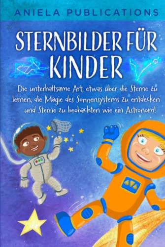 Sternbilder für Kinder: Die unterhaltsame Art, etwas über die Sterne zu lernen, die Magie des Sonnensystems zu entdecken und Sterne zu beobachten wie ... Tierkreiszeichen, Sternbilder und mehr!)