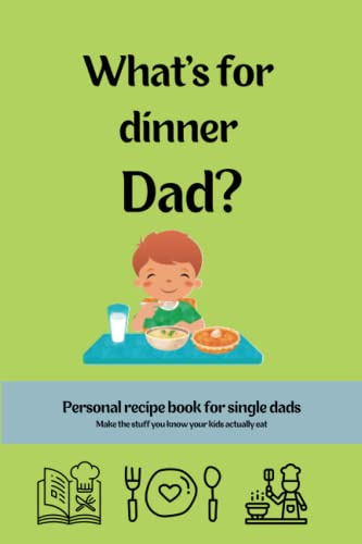 What's for Dinner Dad ?: Personal Recipe Book for Single Dads, Make Your Own Cookbook with the Stuff Your Kids Like to Eat - with cost and kids score for each entry.