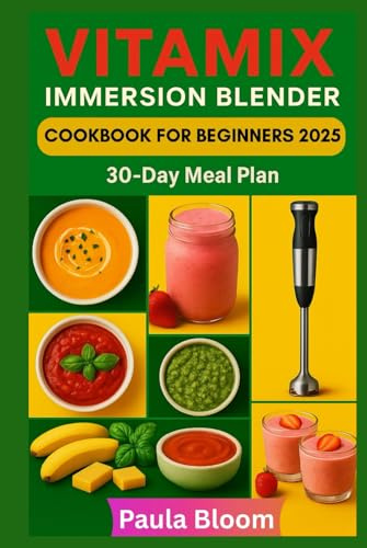 Vitamix Immersion Blender Cookbook for Beginners 2025: Effortless Recipes for Soups, Smoothies, Sauces, and Desserts with Your Vitamix Hand Blender
